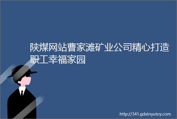 陕煤网站曹家滩矿业公司精心打造职工幸福家园