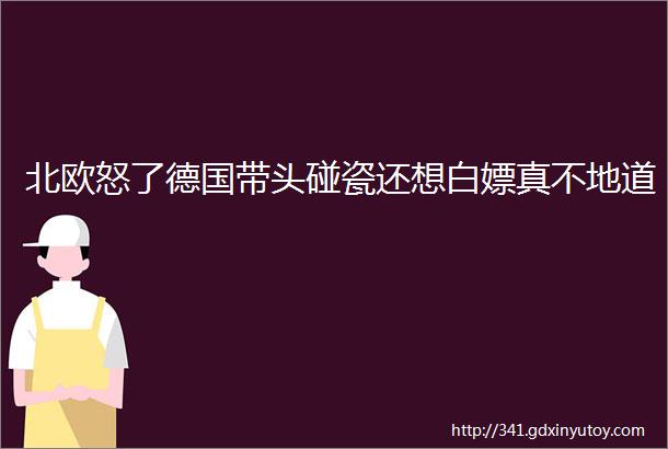 北欧怒了德国带头碰瓷还想白嫖真不地道